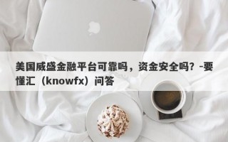 美国威盛金融平台可靠吗，资金安全吗？-要懂汇（knowfx）问答