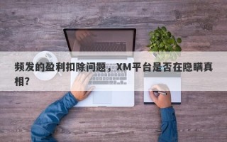 频发的盈利扣除问题，XM平台是否在隐瞒真相？