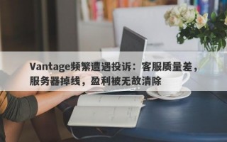 Vantage频繁遭遇投诉：客服质量差，服务器掉线，盈利被无故清除