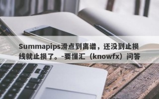 Summapips滑点到离谱，还没到止损线就止损了。-要懂汇（knowfx）问答