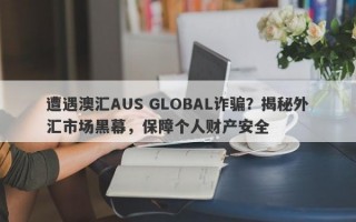 遭遇澳汇AUS GLOBAL诈骗？揭秘外汇市场黑幕，保障个人财产安全