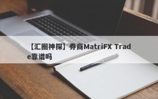 【汇圈神探】券商MatriFX Trade靠谱吗
