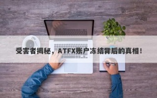 受害者揭秘，ATFX账户冻结背后的真相！