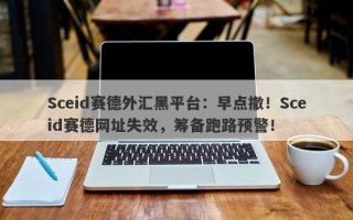 Sceid赛德外汇黑平台：早点撤！Sceid赛德网址失效，筹备跑路预警！