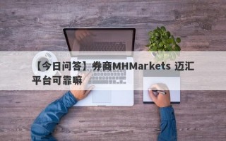 【今日问答】券商MHMarkets 迈汇平台可靠嘛
