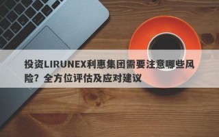 投资LIRUNEX利惠集团需要注意哪些风险？全方位评估及应对建议