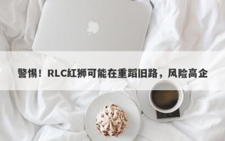 警惕！RLC红狮可能在重蹈旧路，风险高企