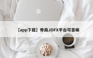 【app下载】券商JDFX平台可靠嘛
