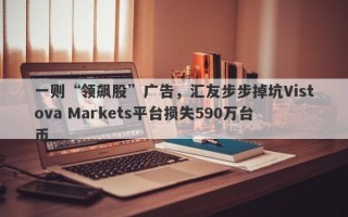 一则“领飙股”广告，汇友步步掉坑Vistova Markets平台损失590万台币