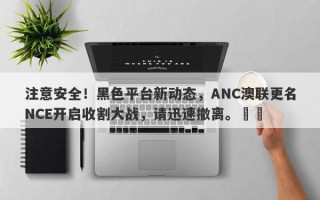 注意安全！黑色平台新动态，ANC澳联更名NCE开启收割大战，请迅速撤离。​​