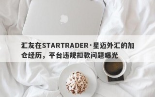 汇友在STARTRADER·星迈外汇的加仓经历，平台违规扣款问题曝光