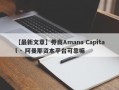 【最新文章】券商Amana Capital · 阿曼那资本平台可靠嘛
