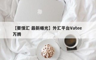 【要懂汇 最新曝光】外汇平台Vatee 万腾
