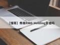 【懂哥】券商RMG Holding靠谱吗
