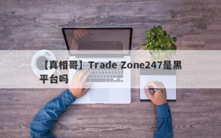 【真相哥】Trade Zone247是黑平台吗
