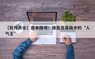 【软件大全】速来围观！谁是交易商中的“人气王”