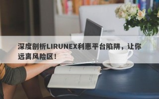 深度剖析LIRUNEX利惠平台陷阱，让你远离风险区！