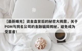 【最新曝光】资金盘背后的秘密大揭露，关于PGM与同名公司的金融骗局揭秘，避免成为受害者！