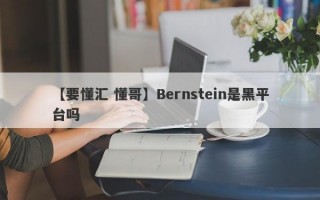 【要懂汇 懂哥】Bernstein是黑平台吗
