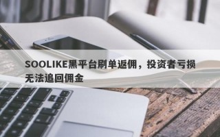 SOOLIKE黑平台刷单返佣，投资者亏损无法追回佣金