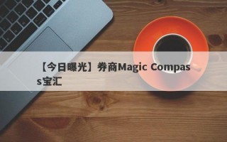 【今日曝光】券商Magic Compass宝汇
