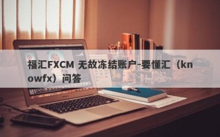 福汇FXCM 无故冻结账户-要懂汇（knowfx）问答