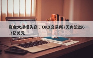 资金大规模失窃，OKX交易所7天内流出6.3亿美元！