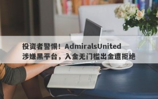 投资者警惕！AdmiralsUnited涉嫌黑平台，入金无门槛出金遭拒绝