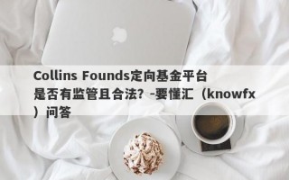 Collins Founds定向基金平台是否有监管且合法？-要懂汇（knowfx）问答