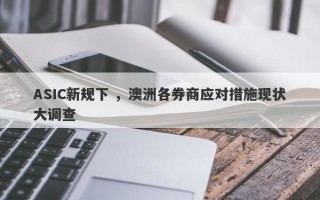 ASIC新规下 ，澳洲各券商应对措施现状大调查