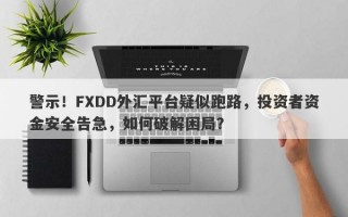 警示！FXDD外汇平台疑似跑路，投资者资金安全告急，如何破解困局？