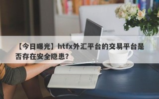 【今日曝光】htfx外汇平台的交易平台是否存在安全隐患？