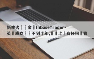 新生劣質資金盤InbaseTrader·英匯成立時間不到半年,實際上沒有任何監管