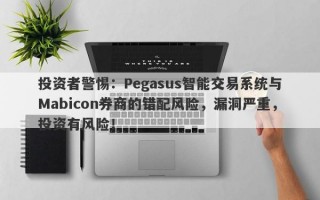 投资者警惕：Pegasus智能交易系统与Mabicon券商的错配风险，漏洞严重，投资有风险！