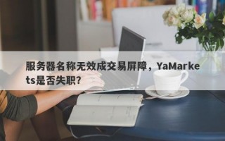 服务器名称无效成交易屏障，YaMarkets是否失职？