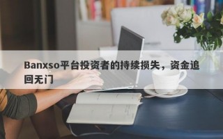 Banxso平台投资者的持续损失，资金追回无门