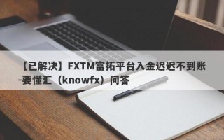 【已解决】FXTM富拓平台入金迟迟不到账-要懂汇（knowfx）问答