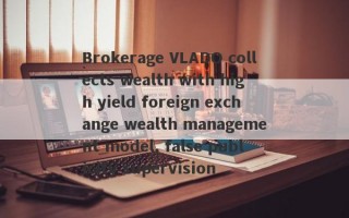 Brokerage VLADO collects wealth with high yield foreign exchange wealth management model, false publicity supervision