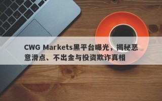 CWG Markets黑平台曝光，揭秘恶意滑点、不出金与投资欺诈真相