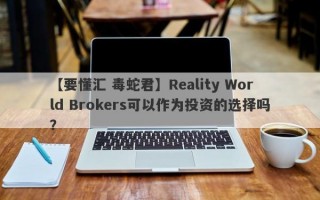 【要懂汇 毒蛇君】Reality World Brokers可以作为投资的选择吗？
