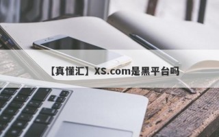 【真懂汇】XS.com是黑平台吗
