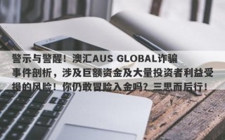 警示与警醒！澳汇AUS GLOBAL诈骗事件剖析，涉及巨额资金及大量投资者利益受损的风险！你仍敢冒险入金吗？三思而后行！