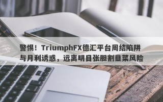 警惕！TriumphFX德汇平台周结陷阱与月利诱惑，远离明目张胆割韭菜风险