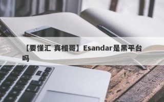 【要懂汇 真相哥】Esandar是黑平台吗
