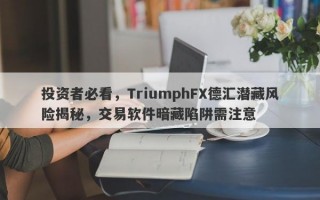 投资者必看，TriumphFX德汇潜藏风险揭秘，交易软件暗藏陷阱需注意