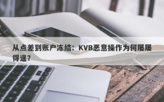 从点差到账户冻结：KVB恶意操作为何屡屡得逞？