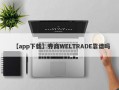 【app下载】券商WELTRADE靠谱吗
