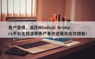 用户警惕，温莎Windsor Brokers平台无故清零账户事件进展及应对措施！