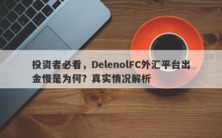 投资者必看，DelenolFC外汇平台出金慢是为何？真实情况解析