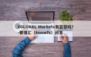 XGLOBAL Markets有监管吗？-要懂汇（knowfx）问答